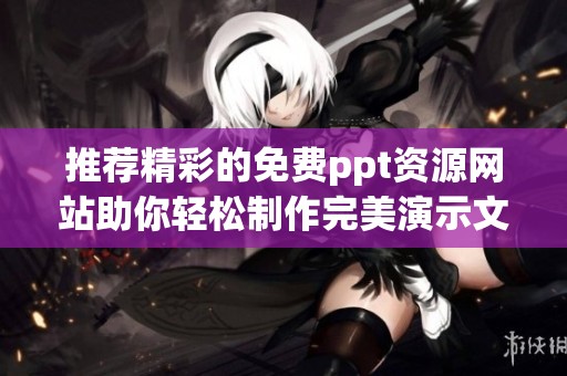 推荐精彩的免费ppt资源网站助你轻松制作完美演示文稿