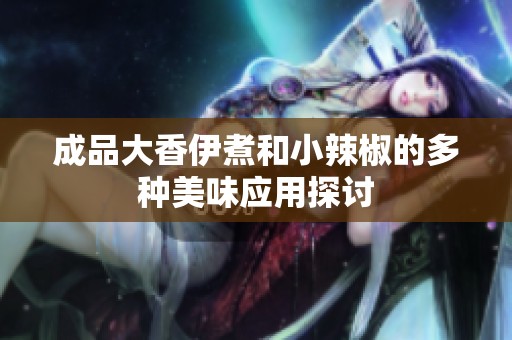 成品大香伊煮和小辣椒的多种美味应用探讨