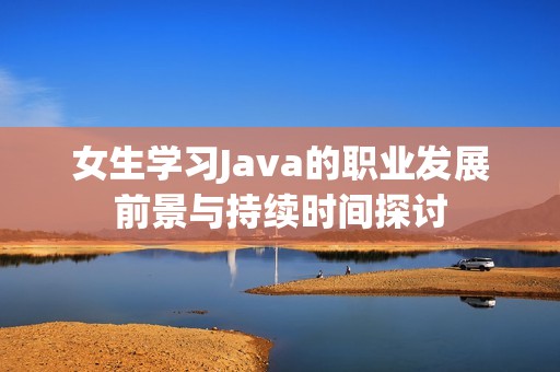 女生学习Java的职业发展前景与持续时间探讨