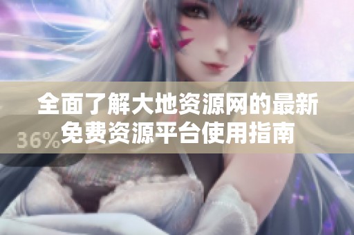 全面了解大地资源网的最新免费资源平台使用指南