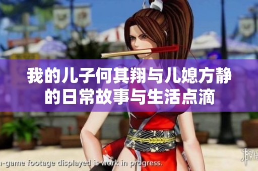 我的儿子何其翔与儿媳方静的日常故事与生活点滴