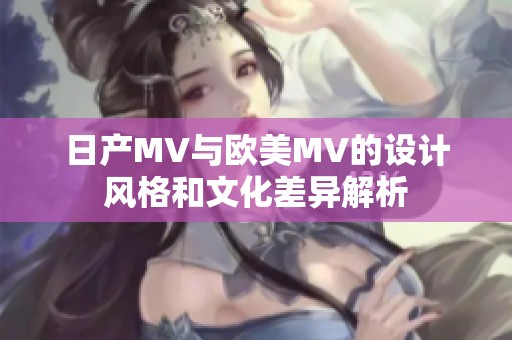 日产MV与欧美MV的设计风格和文化差异解析