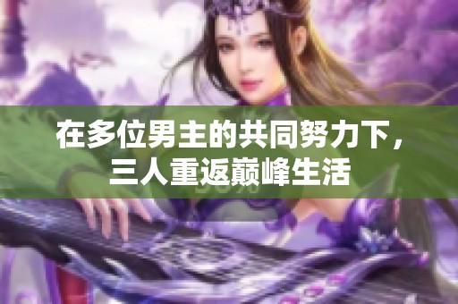 在多位男主的共同努力下，三人重返巅峰生活