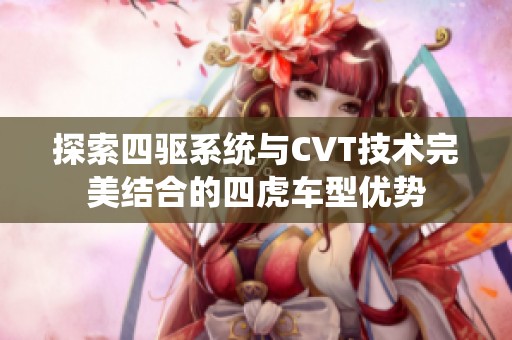 探索四驱系统与CVT技术完美结合的四虎车型优势