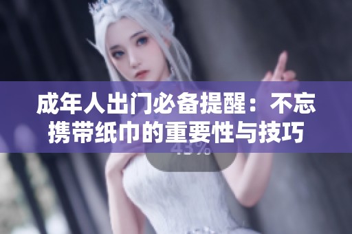 成年人出门必备提醒：不忘携带纸巾的重要性与技巧