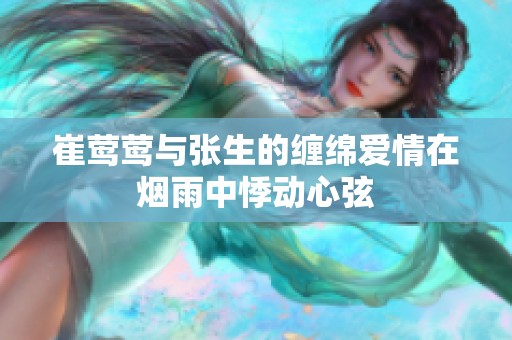崔莺莺与张生的缠绵爱情在烟雨中悸动心弦