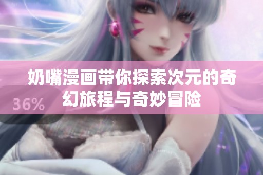 奶嘴漫画带你探索次元的奇幻旅程与奇妙冒险