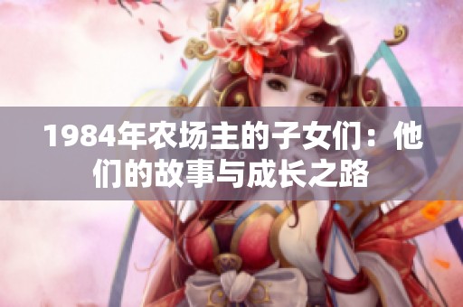 1984年农场主的子女们：他们的故事与成长之路