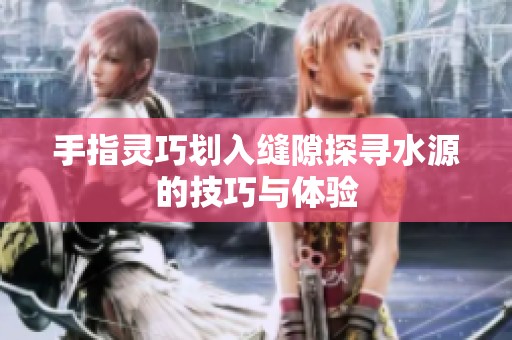 手指灵巧划入缝隙探寻水源的技巧与体验