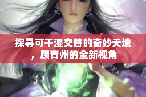 探寻可干湿交替的奇妙天地，顾青州的全新视角