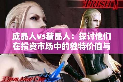 成品人vs精品人：探讨他们在投资市场中的独特价值与潜力