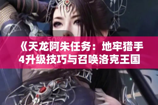 《天龙阿朱任务：地牢猎手4升级技巧与召唤洛克王国巨攻略》