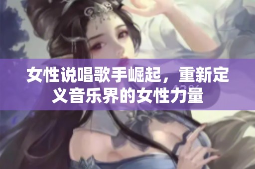 女性说唱歌手崛起，重新定义音乐界的女性力量