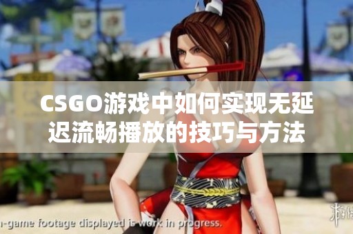 CSGO游戏中如何实现无延迟流畅播放的技巧与方法