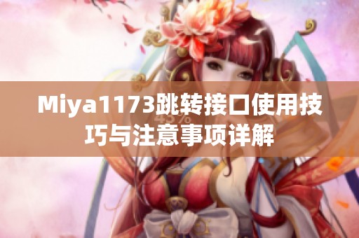 Miya1173跳转接口使用技巧与注意事项详解