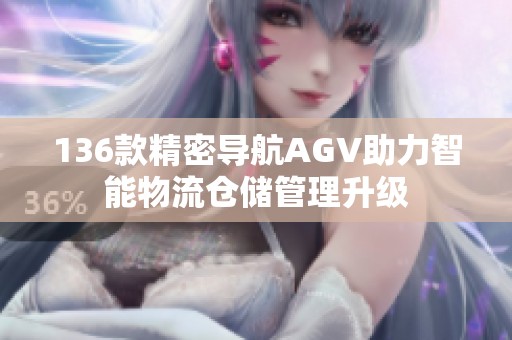 136款精密导航AGV助力智能物流仓储管理升级