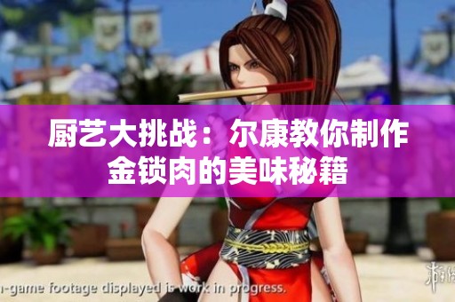 厨艺大挑战：尔康教你制作金锁肉的美味秘籍