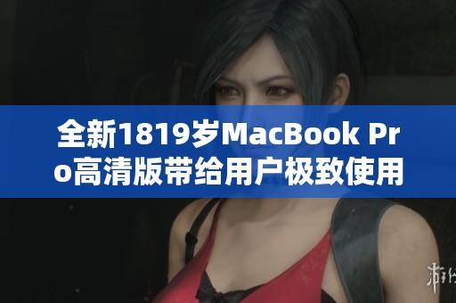 全新1819岁MacBook Pro高清版带给用户极致使用体验