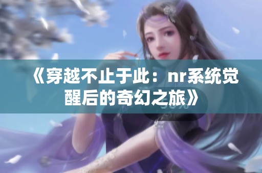 《穿越不止于此：nr系统觉醒后的奇幻之旅》