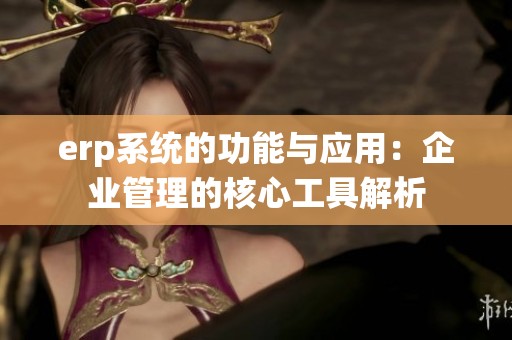 erp系统的功能与应用：企业管理的核心工具解析