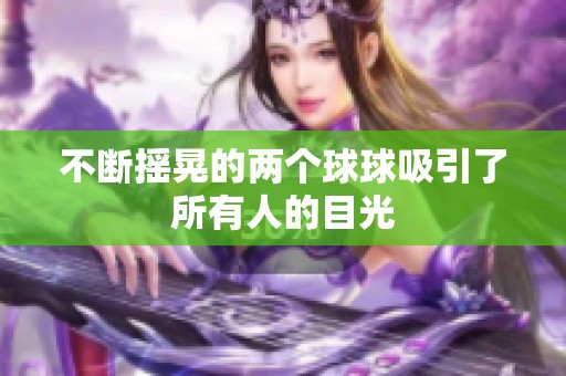 不断摇晃的两个球球吸引了所有人的目光