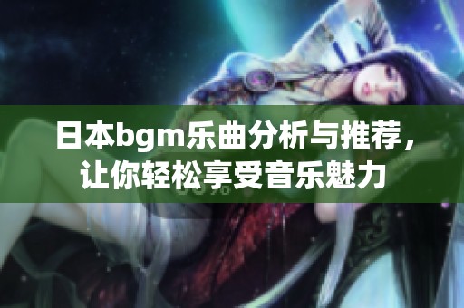 日本bgm乐曲分析与推荐，让你轻松享受音乐魅力