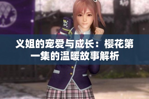 义姐的宠爱与成长：樱花第一集的温暖故事解析