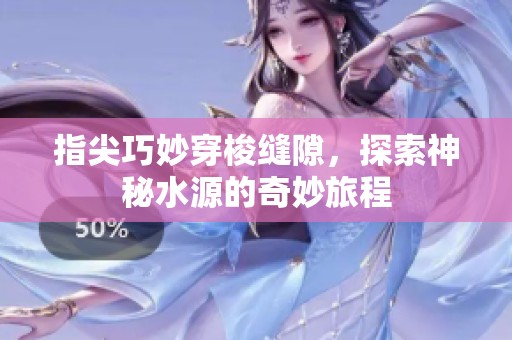 指尖巧妙穿梭缝隙，探索神秘水源的奇妙旅程