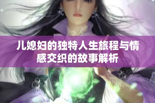 儿媳妇的独特人生旅程与情感交织的故事解析