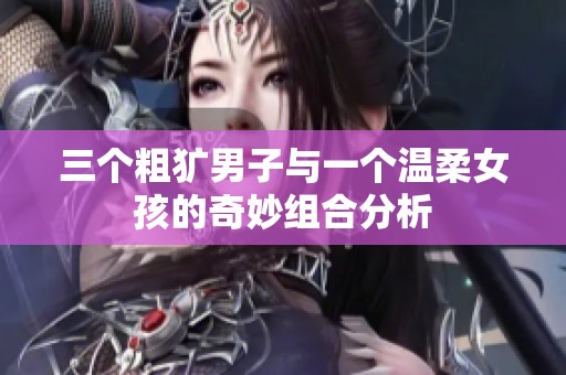 三个粗犷男子与一个温柔女孩的奇妙组合分析