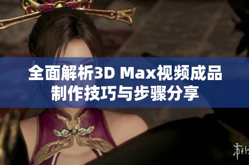 全面解析3D Max视频成品制作技巧与步骤分享