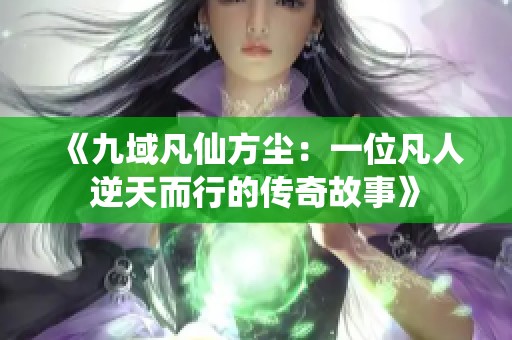 《九域凡仙方尘：一位凡人逆天而行的传奇故事》
