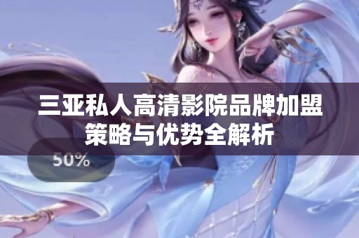三亚私人高清影院品牌加盟策略与优势全解析