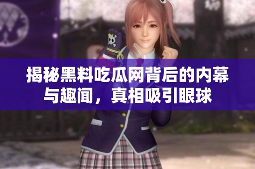 揭秘黑料吃瓜网背后的内幕与趣闻，真相吸引眼球