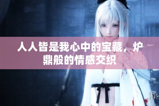 人人皆是我心中的宝藏，炉鼎般的情感交织