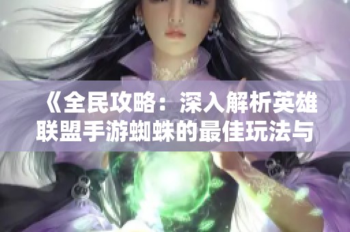 《全民攻略：深入解析英雄联盟手游蜘蛛的最佳玩法与技巧》