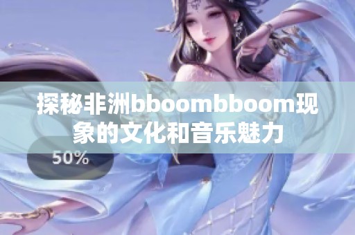 探秘非洲bboombboom现象的文化和音乐魅力