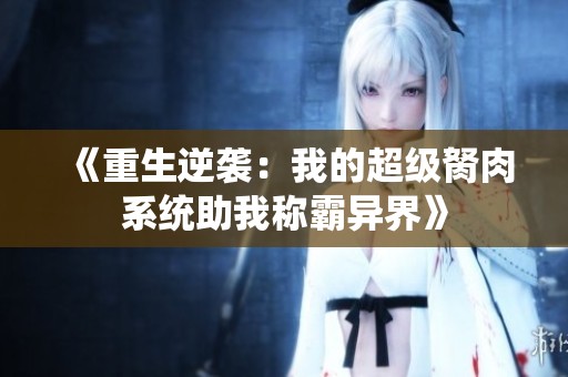 《重生逆袭：我的超级胬肉系统助我称霸异界》