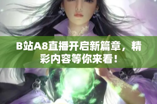 B站A8直播开启新篇章，精彩内容等你来看！
