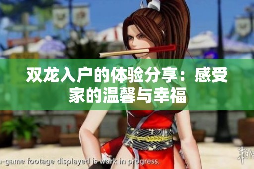 双龙入户的体验分享：感受家的温馨与幸福