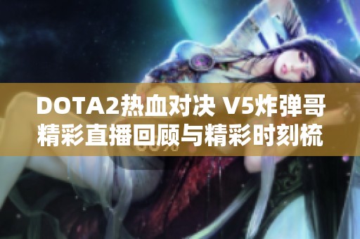 DOTA2热血对决 V5炸弹哥精彩直播回顾与精彩时刻梳理