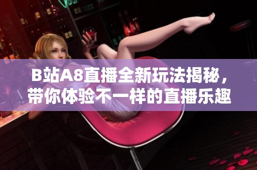 B站A8直播全新玩法揭秘，带你体验不一样的直播乐趣