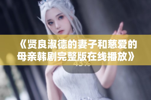 《贤良淑德的妻子和慈爱的母亲韩剧完整版在线播放》