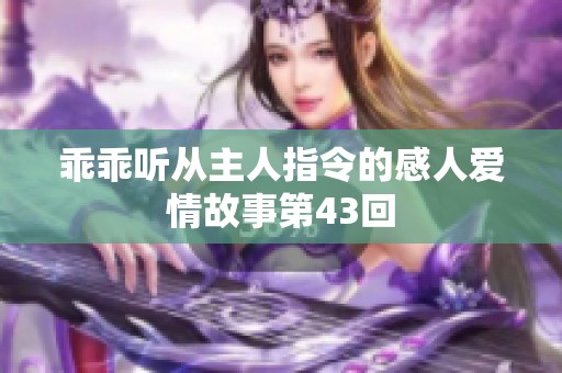 乖乖听从主人指令的感人爱情故事第43回