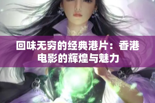 回味无穷的经典港片：香港电影的辉煌与魅力