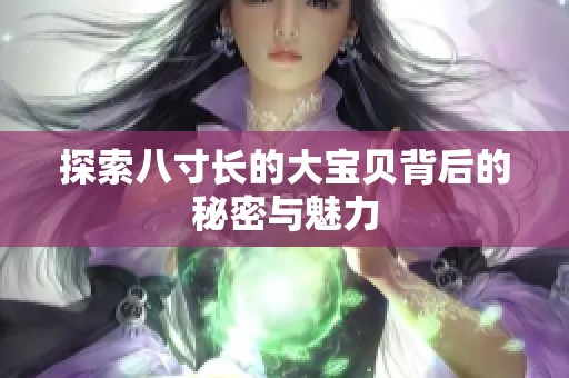 探索八寸长的大宝贝背后的秘密与魅力