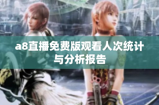 a8直播免费版观看人次统计与分析报告