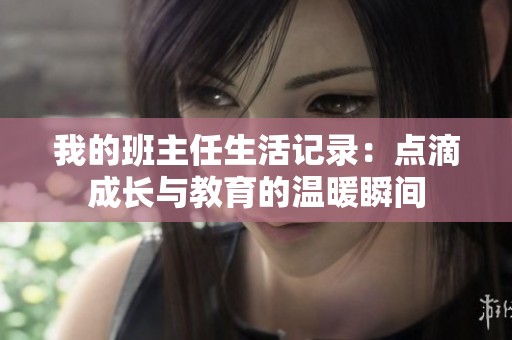 我的班主任生活记录：点滴成长与教育的温暖瞬间