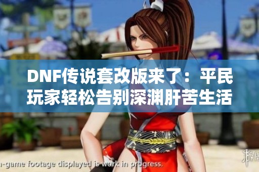 DNF传说套改版来了：平民玩家轻松告别深渊肝苦生活