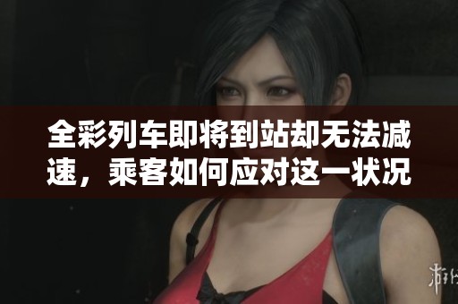 全彩列车即将到站却无法减速，乘客如何应对这一状况